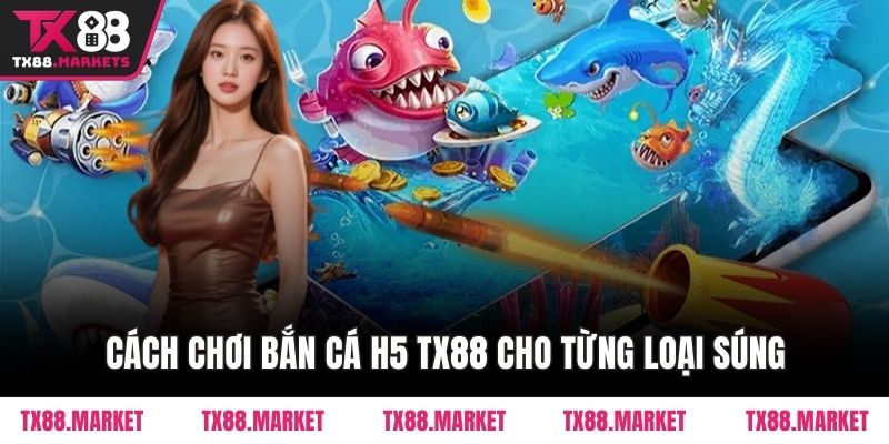 Cách chơi bắn cá H5 TX88 cho từng loại súng