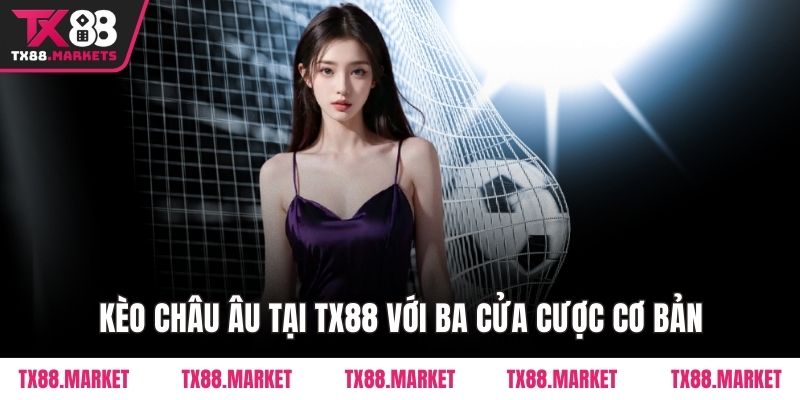 Kèo châu Âu tại TX88 với ba cửa cược cơ bản