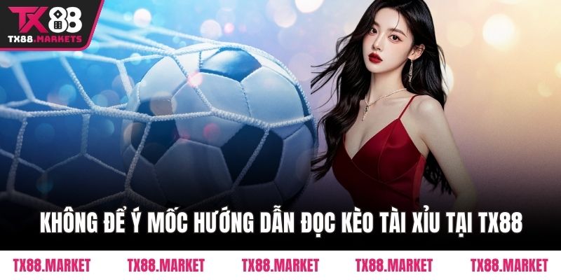 Không để ý mốc hướng dẫn đọc kèo Tài Xỉu tại TX88 